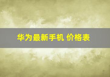 华为最新手机 价格表